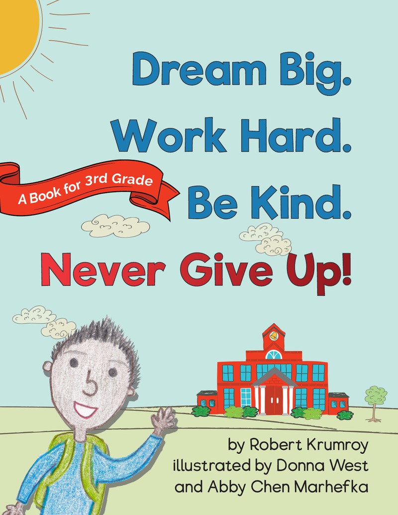 Dream big. work hard. be kind. never give up. by robert krumroy, illustrated by donna west and abby chen marhefka
